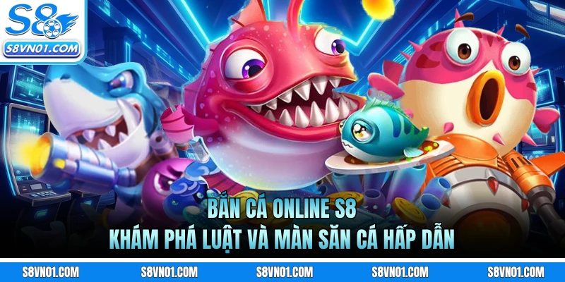 Bắn Cá Online S8 - Khám Phá Luật Và Màn Săn Cá Hấp Dẫn