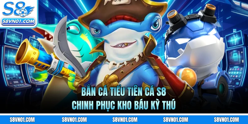 Bắn Cá Tiểu Tiên Cá S8 - Chinh Phục Kho Báu Kỳ Thú