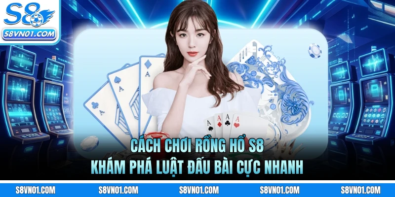 Cách Chơi Rồng Hổ S8 - Khám Phá Luật Đấu Bài Cực Nhanh