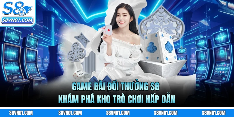 Game Bài Đổi Thưởng S8 - Khám Phá Kho Trò Chơi Hấp Dẫn