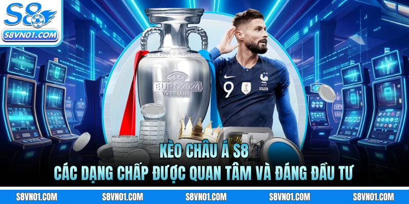 Kèo Châu Á S8 - Các Dạng Chấp Được Quan Tâm Và Đáng Đầu Tư
