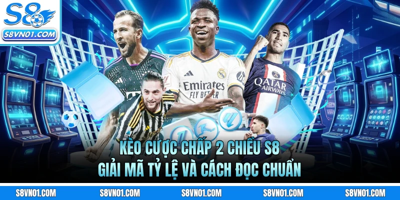Kèo Cược Chấp 2 Chiều S8 - Giải Mã Tỷ Lệ Và Cách Đọc Chuẩn