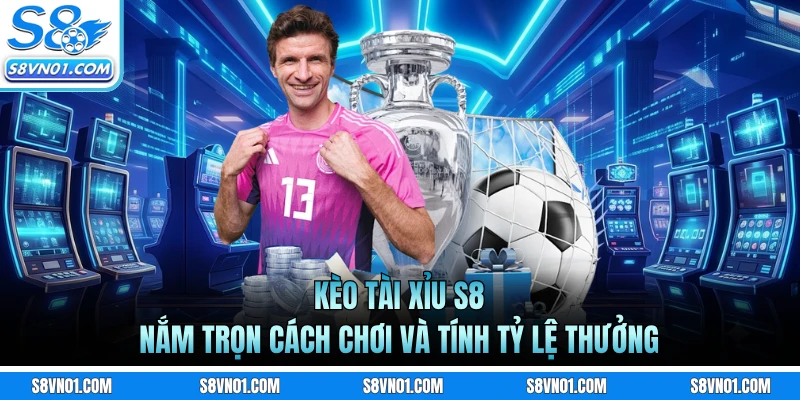 Kèo Tài Xỉu S8 - Nắm Trọn Cách Chơi Và Tính Tỷ Lệ Thưởng
