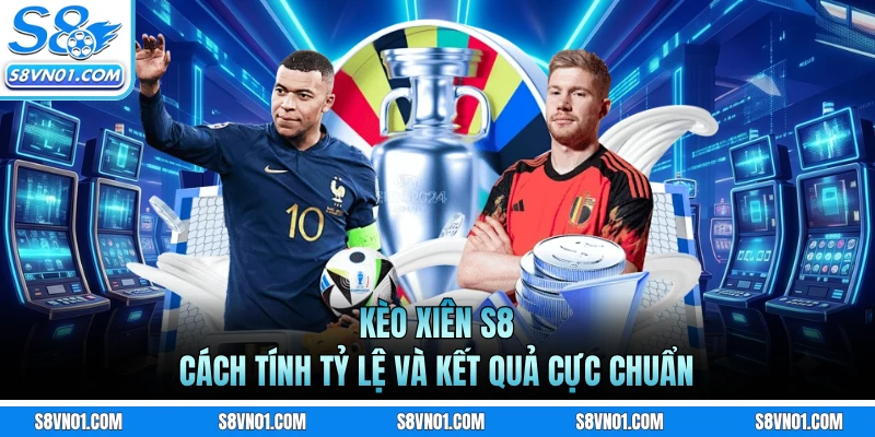 Kèo Xiên S8 - Cách Tính Tỷ Lệ Và Kết Quả Cực Chuẩn 1