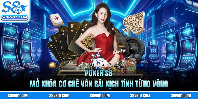 Poker S8 - Mở Khóa Cơ Chế Ván Bài Kịch Tính Từng Vòng