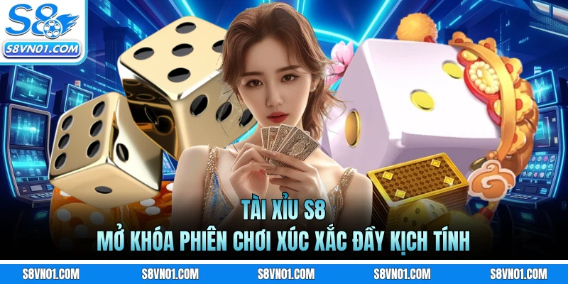 Tài Xỉu S8 - Mở Khóa Phiên Chơi Xúc Xắc Đầy Kịch Tính