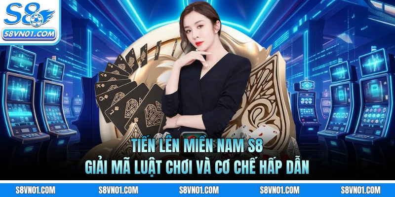 Tiến Lên Miền Nam S8 - Giải Mã Luật Chơi Và Cơ Chế Hấp Dẫn