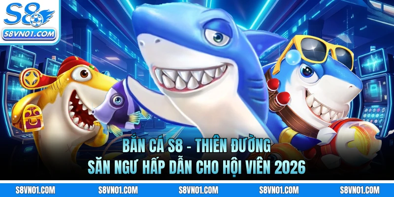 Bắn cá S8 mang đến cơ hội đi săn cực kỳ thú vị